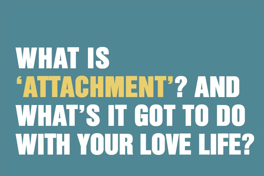 What Is ‘Attachment’? And What’s It Got To Do With Your Love Life?