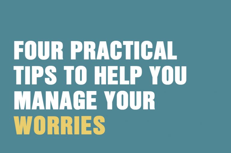 Four Practical Tips To Help You Manage Your Worries