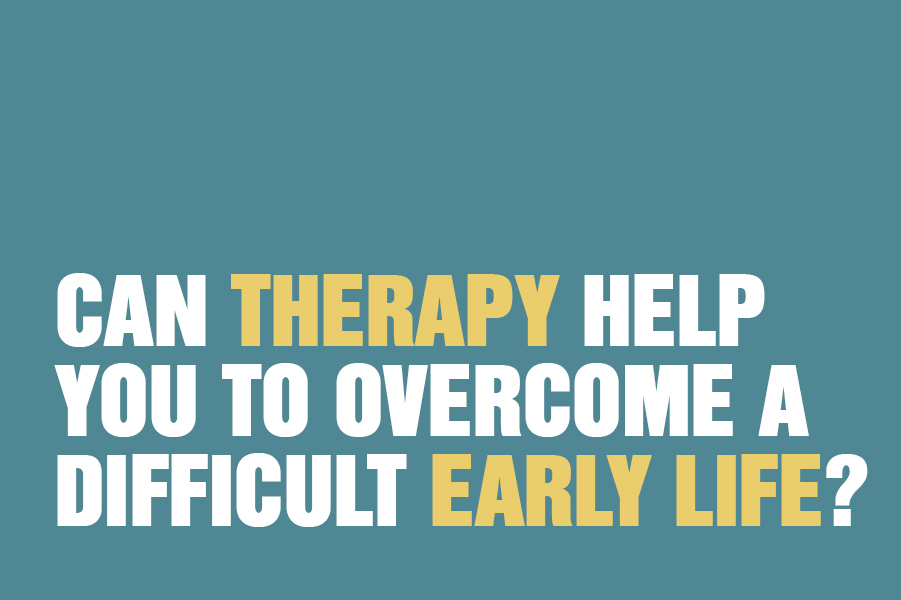 Can Therapy Help You To Overcome A Difficult Early Life?