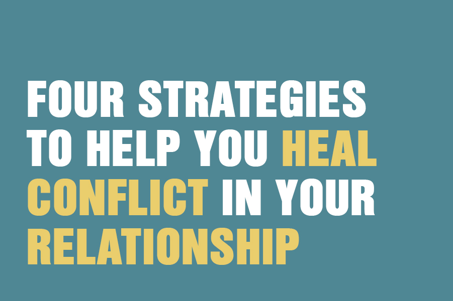 Four Strategies To Help You Heal Conflict In Your Relationship